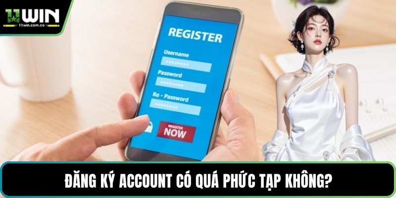 Đăng ký account có quá phức tạp không?