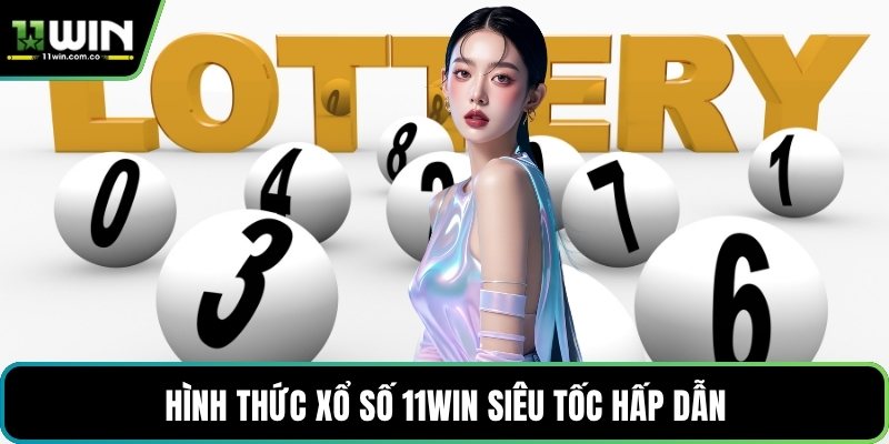 Hình thức xổ số 11WIN siêu tốc hấp dẫn