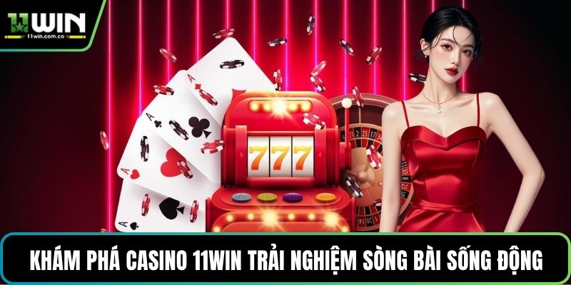 Khám phá casino 11WIN trải nghiệm sòng bài sống động