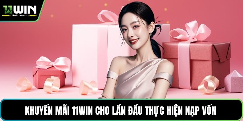Khuyến mãi 11WIN cho lần đầu thực hiện nạp vốn 