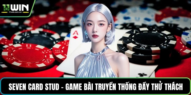 Seven Card Stud - Game bài truyền thống đầy thử thách