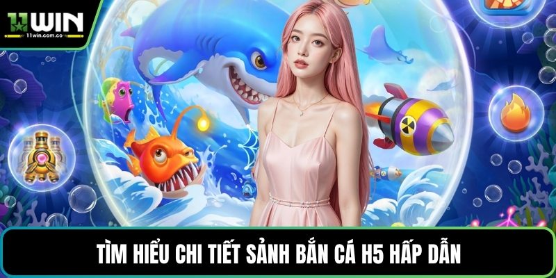 Tìm hiểu chi tiết sảnh bắn cá H5 hấp dẫn