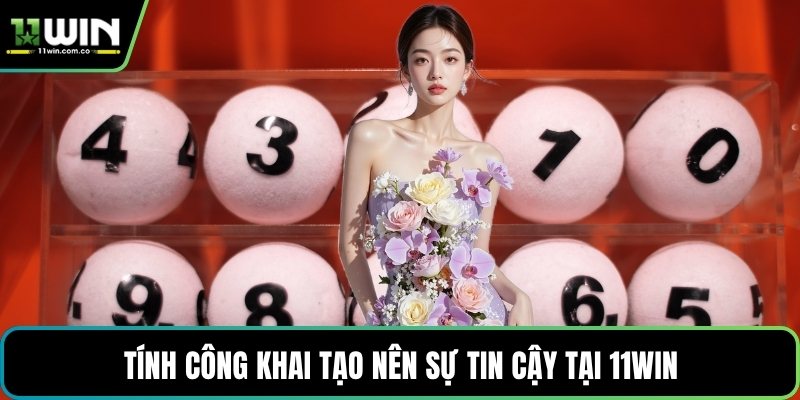 Tính công khai tạo nên sự tin cậy tại 11WIN